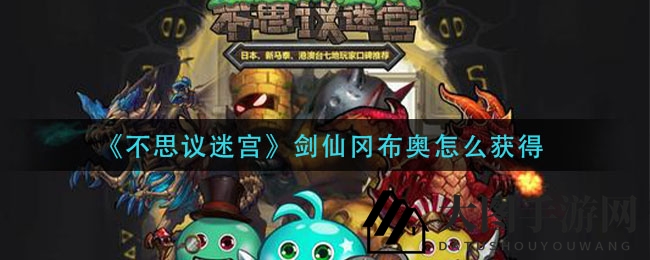 《不思议迷宫》剑仙冈布奥：揭秘神秘获取途径，剑气纵横攻略来袭！