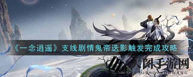 《一念逍遥》鬼帝迭影支线揭秘：解锁神秘宝藏，挑战修炼之路