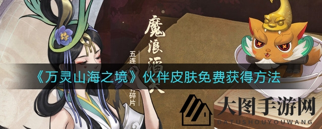 《万灵山海之境》手游：免费皮肤获取攻略详解，解锁角色伙伴独特魅力