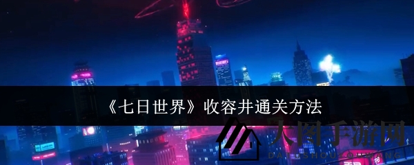 《七日世界》收容井挑战攻略，解锁通关秘诀，轻松驾驭副本