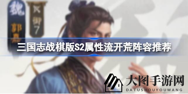 《三国志战棋版S2》新季属性流阵容曝光：郭嘉华佗助力，轻松开荒！