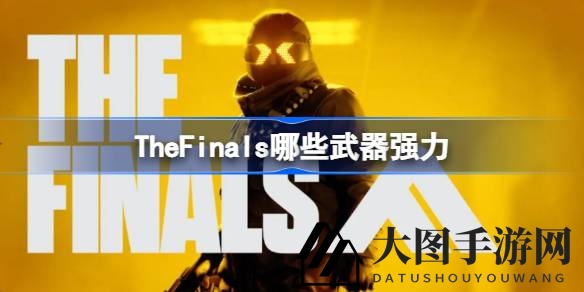 《The Finals》武器攻略大揭秘：盘点战场最强装备，新手玩家必看攻略
