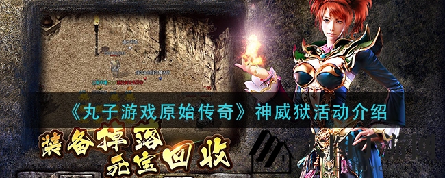 《丸子游戏原始传奇》神威狱挑战揭秘：70级勇士必备攻略，解锁神秘领域宝藏