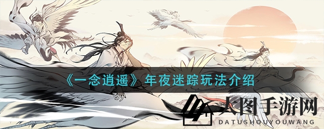 《一念逍遥》年夜迷踪攻略：春节奖励大揭秘，神秘玩法等你探索