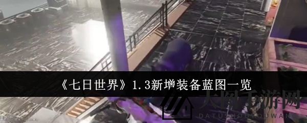 《七日世界》蓝图升级攻略：新装备蓝图揭秘与转换技巧大公开