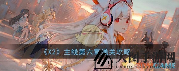 《X2手游》第六章通关攻略：终极Boss揭秘与超神阵容推荐