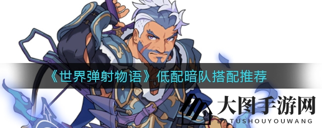 《世界弹射物语》低配暗队搭配推荐