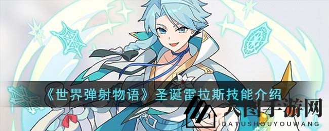 《世界弹射物语》圣诞魅力大揭秘：雷拉斯冰封祝福雪花技能全解析