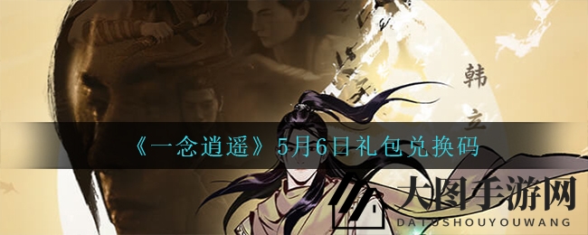 《一念逍遥》5月6日礼包兑换码揭晓攻略：独家解析赢丰厚好礼