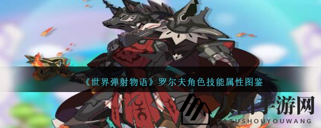 《世界弹射物语》罗尔夫：五大属性解析，火狼骑士觉醒形态技能全揭秘