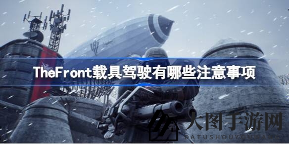 《The Front》驾驭载具技巧大揭秘：新手玩家不容错过的驾驶攻略汇总