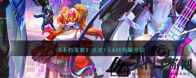 《不朽家族》福利盛宴，轻松解锁7天648豪礼攻略