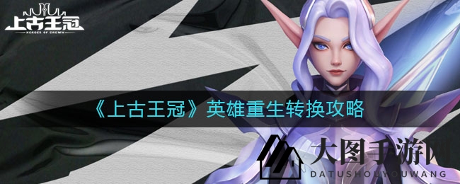 《上古王冠》英雄重生转换攻略
