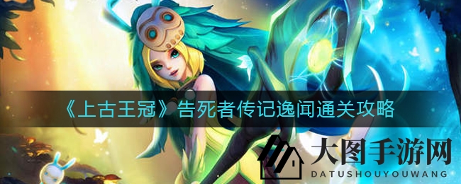 《上古王冠》告死者传记逸闻通关攻略：核心英雄搭配助你轻松闯关