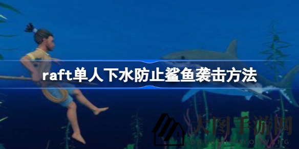 《raft》海洋冒险：独闯深海，揭秘鲨鱼避难生存技巧