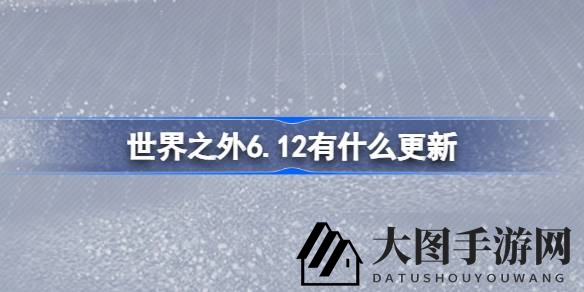 《世界之外》焕新启航：奇遇新篇章，畅享优化福利