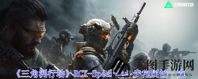 《三角洲行动》新锐FPS枪械RCX-Spear性能解析：多口径适应，战术配件全面升级