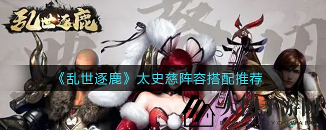 《乱世逐鹿》太史慈战队搭配揭秘