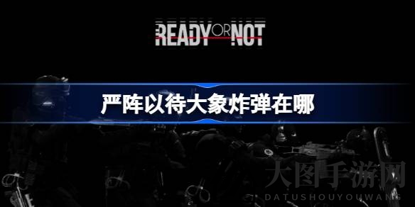 《严阵以待》大象地图炸弹分布揭秘，新手玩家必看挑战攻略