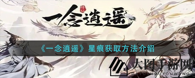 《一念逍遥》星痕获取秘籍大揭秘：出身选择与轮回事件深度解析