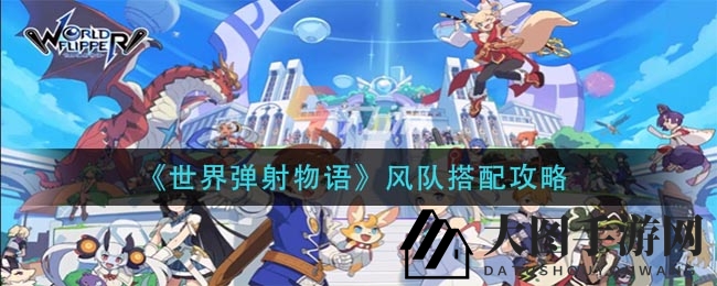 《世界弹射物语》风队阵容揭秘：独家搭配攻略曝光，揭秘神秘搭配秘籍