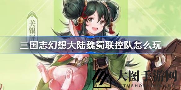 《三国志幻想大陆》新魂将助阵，揭秘魏蜀联合控制阵容搭配攻略