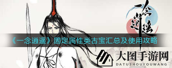 《一念逍遥》神秘古宝大揭秘：固定属性攻略，助力战力飙升秘籍曝光