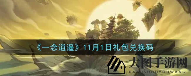 《一念逍遥》11月1日兑换码攻略曝光，福利礼包等你来拿！