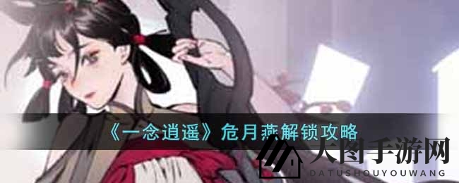 《一念逍遥》仙子危月燕真容揭秘，解锁攻略与斩心双燕环古宝探秘