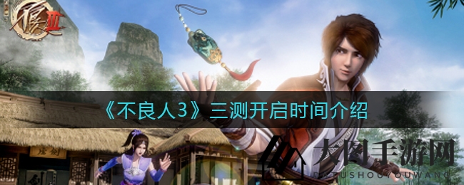 《不良人3》三测即将开启：国风武侠大世界，探寻未知秘境等你探险