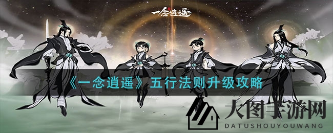 《一念逍遥》五行法则升级揭秘：快速提升战力攻略大揭秘