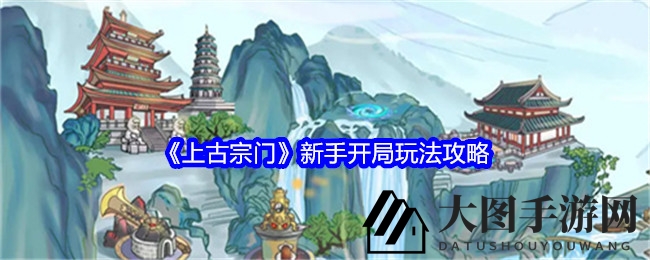 《上古宗门》新手指南：修炼秘境启航全攻略