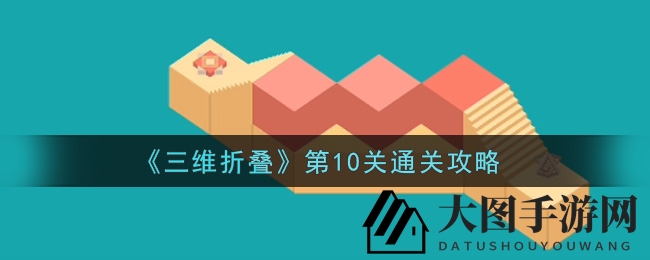《三维折叠》第10关通关攻略曝光，挑战极限视频攻略助你轻松解锁逻辑谜题
