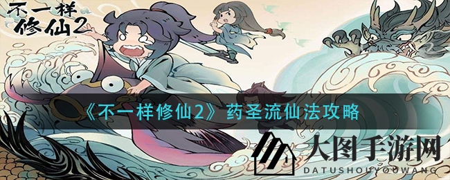 《不一样修仙2》药圣流仙法深度解析：独门修炼秘籍大揭秘，速来围观！