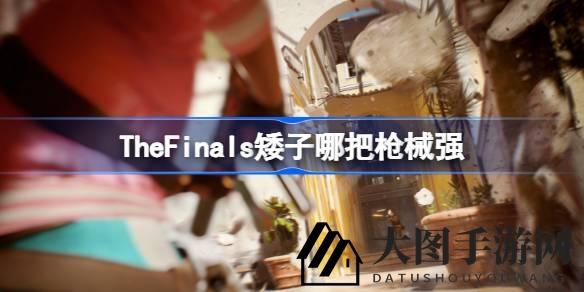 《The Finals》矮人战士武器库揭秘：v95与鸟狙实战攻略，轻松上分！