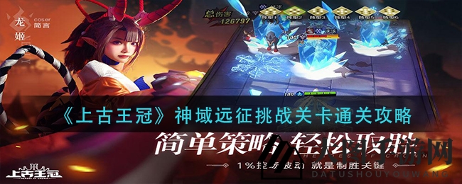 《上古王冠》神域远征挑战关卡通关攻略