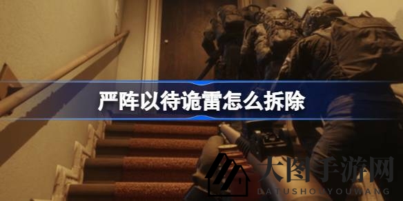 《严阵以待》攻略揭秘：轻松应对诡雷陷阱，掌握拆弹技巧畅玩游戏