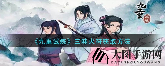 《九重试炼》高伤法宝攻略：三清道长助你轻松获神秘三昧火符