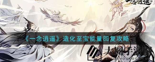 《一念逍遥》江湖秘籍：探秘造化至宝能量回血秘术