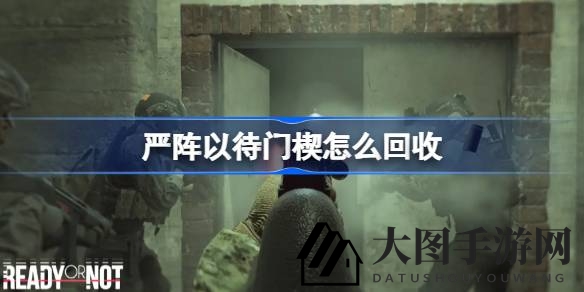 《严阵以待》揭秘门楔回收秘籍，轻松守护家园免受偷袭