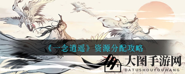 《一念逍遥》资源攻略：巧用分配秘籍，轻松升级畅游江湖