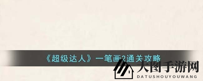 《一笔画2技巧攻略详解，《超级达人》挑战新关卡解锁秘籍