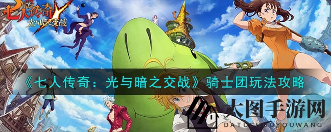 《七人传奇》骑士团秘籍大揭秘，畅享团旅荣耀攻略