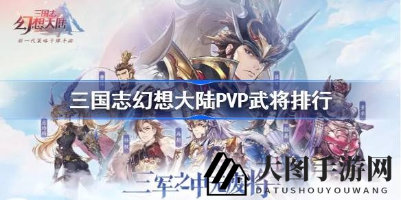 《三国志幻想大陆》PVP武将排行揭晓：盘点热门英雄，揭秘战场实力巅峰