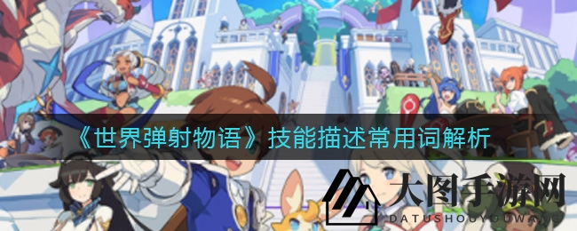 《世界弹射物语》技能术语深度解析：新手玩家必备攻略，全面解读游戏玩法！
