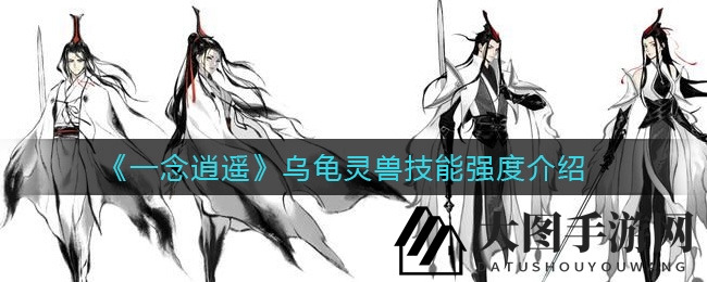 《一念逍遥》乌龟灵兽技能强度揭秘