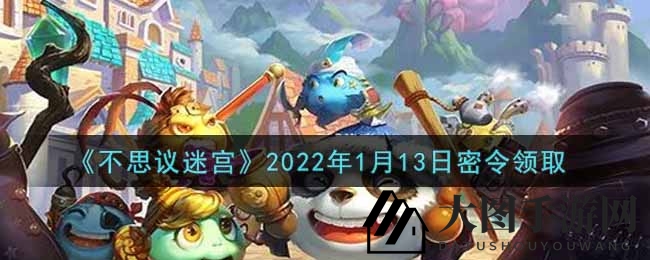 《不思议迷宫》1月13日密令揭晓，丰厚奖励等你来领！
