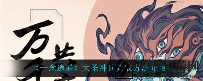 《一念逍遥》大圣神兵获取攻略曝光，助你战斗力飞跃！