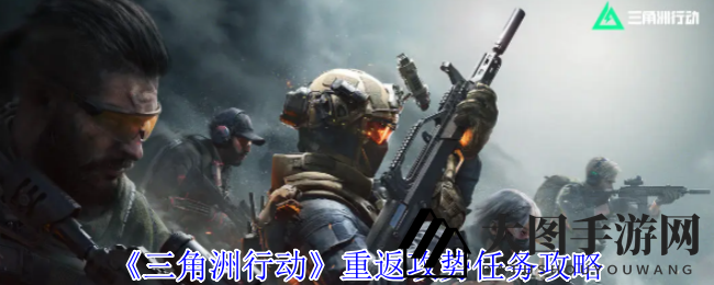 《三角洲行动》重返攻势任务攻略：揭秘通关技巧，轻松获得奖励