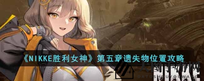 《NIKKE胜利女神》第五章宝藏寻踪攻略：揭秘11件失落宝物，解锁神秘奖励